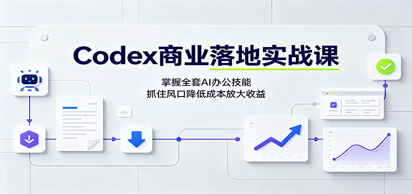 Codex商业落地实战课：掌握全套AI办公技能，抓住风口降低成本放大收益-朽念云创