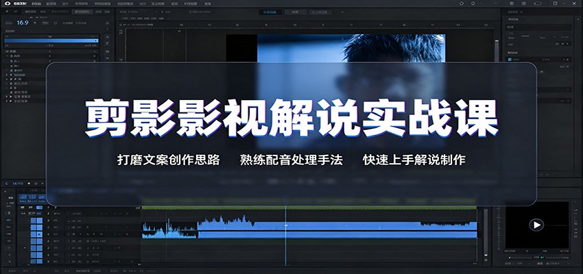 剪影影视解说实战课：打磨文案创作思路，熟练配音处理手法，快速上手解说制作-朽念云创