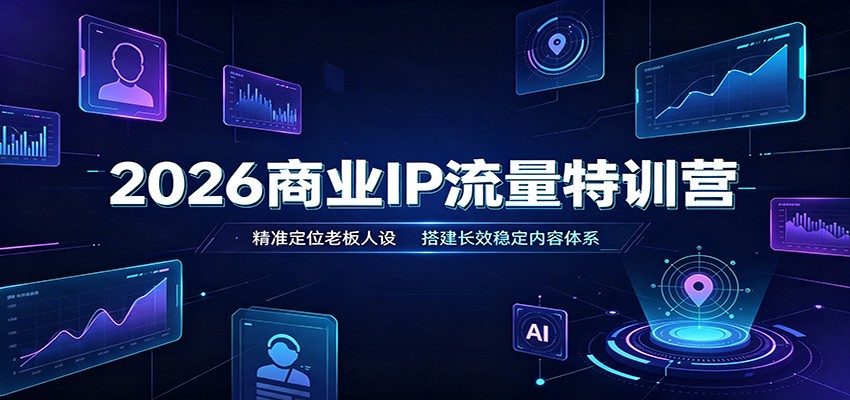 2026商业IP流量特训营:精准定位老板人设,搭建长效稳定内容体系-朽念云创