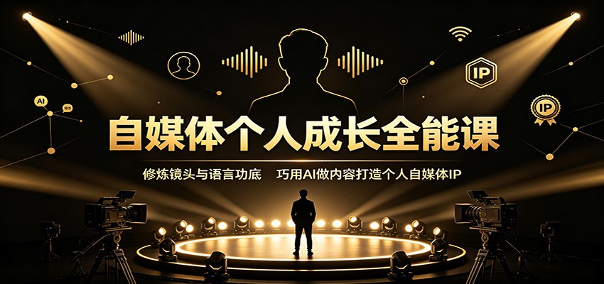 自媒体个人成长全能课：修炼镜头与语言功底，巧用AI做内容打造个人自媒体IP-朽念云创