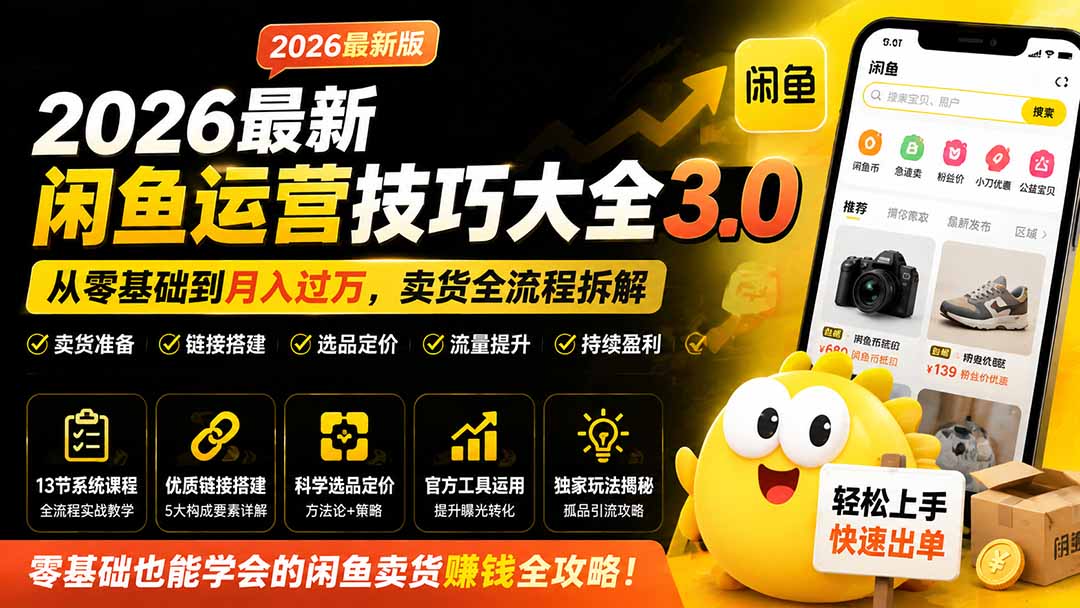 2026最新闲鱼运营技巧大全3.0;从零基础到月入过万,卖货准备、链接搭建到选品定价全拆解-朽念云创