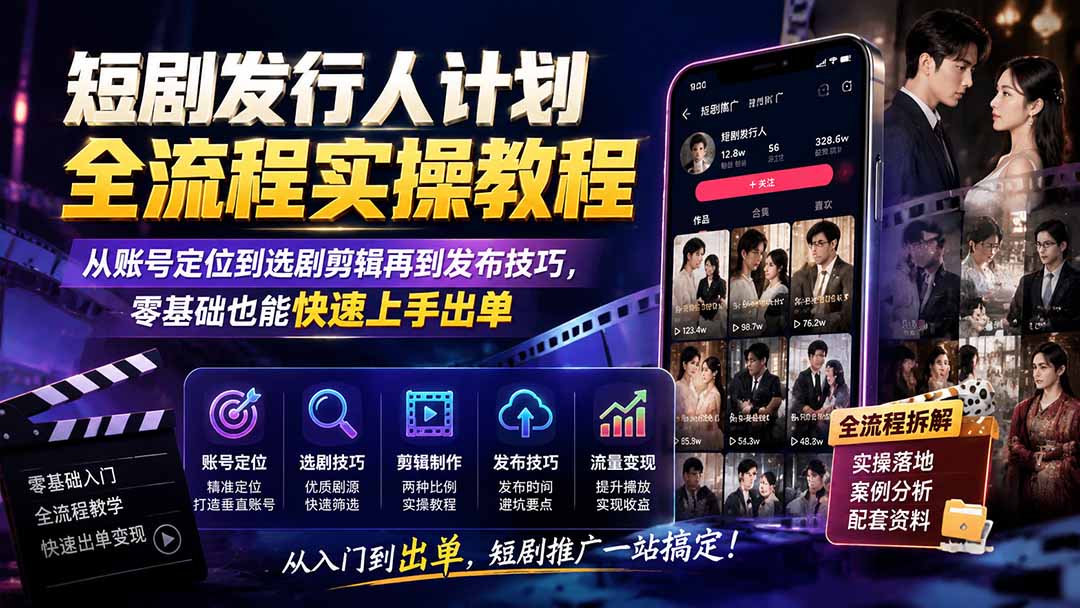 短剧发行人计划全流程实操教程；从账号定位到选剧剪辑再到发布技巧，零基础也能快速上手出单-朽念云创