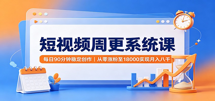 短视频周更系统课：每日90分钟稳定创作，从零涨粉至18000实现月入八千-朽念云创