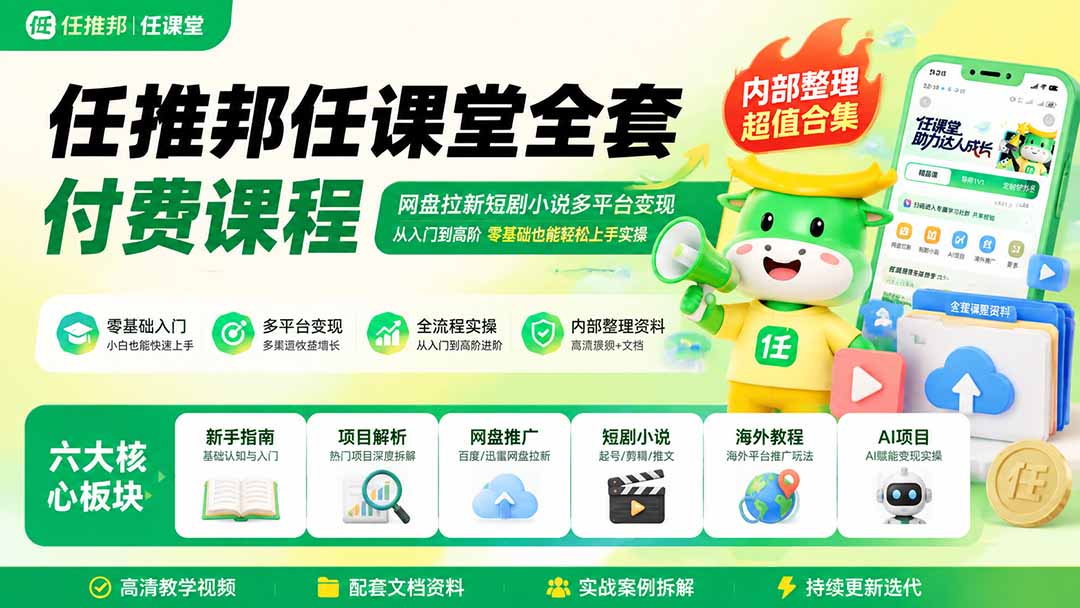 任推邦任课堂全套付费课程；网盘拉新短剧小说多平台变现，从入门到高阶零基础也能轻松上手实操-朽念云创