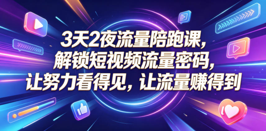 3天2夜流量陪跑课，解锁短视频流量密码，让努力看得见，让流量賺得到(更新0810)-朽念云创