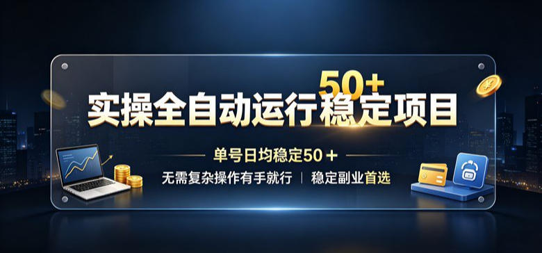 实操全自动运行稳定项目，单号日均稳定50＋，无需复杂操作有手就行，稳定副业首选【揭秘】-朽念云创