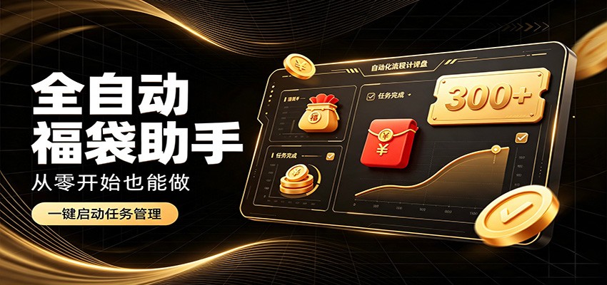 日入稳定300+，全自动抢福袋闲暇稳定创收，零基础小白轻松上手-朽念云创
