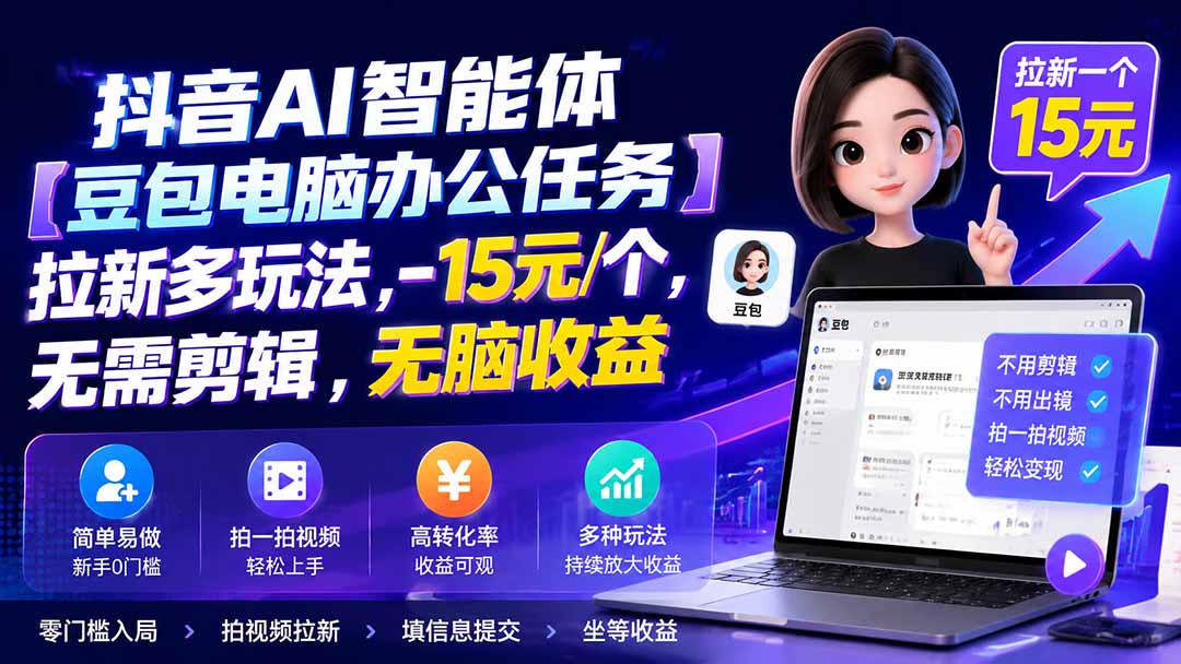 抖音AI智能体【豆包电脑办公任务】拉新多玩法 15元/个，无需剪辑，无脑收益-朽念云创