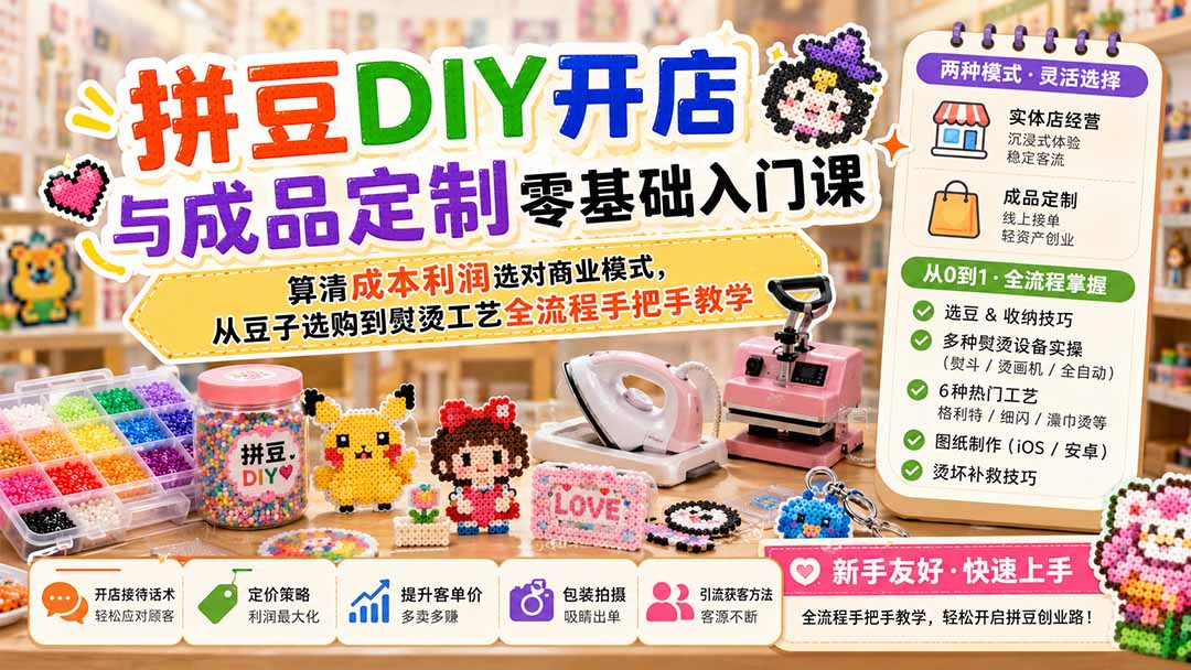 拼豆DIY开店与成品定制零基础入门课；算清成本利润选对商业模式，从豆子选购到熨烫工艺全流程手把手教学-朽念云创