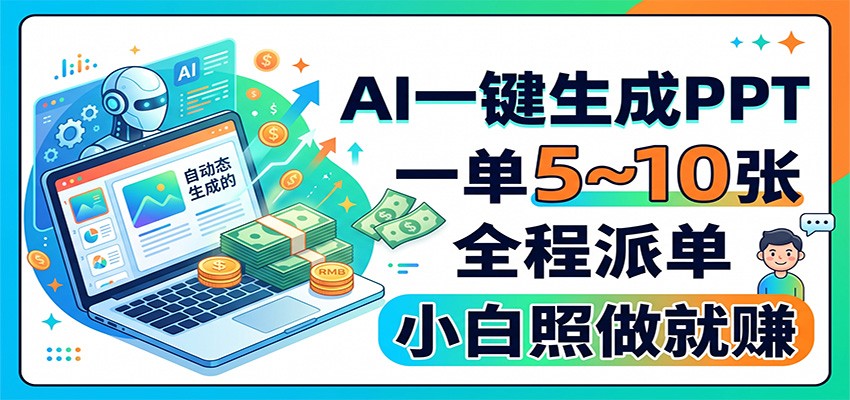 AI一键生成PPT，一单5~10张，全程派单，小白照做就赚-朽念云创