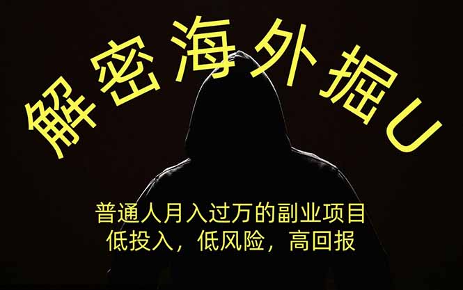 解密海外掘U，普通人月入过万的副业项目，低投入、低风险高回报，没有之一-朽念云创