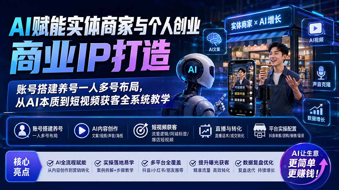 AI赋能实体商家与个人创业商业IP打造；账号搭建养号一人多号布局，从AI本质到短视频获客全系统教学-朽念云创