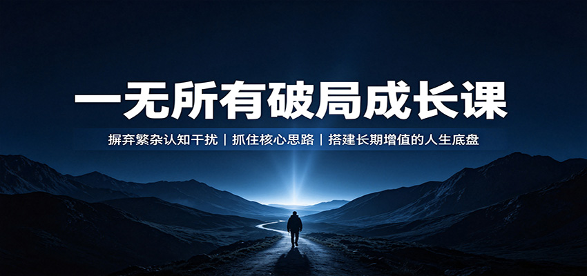 一无所有破局成长课：摒弃繁杂认知干扰，抓住核心思路，搭建长期增值的人生底盘-朽念云创