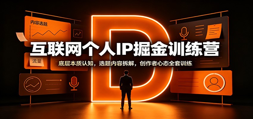 互联网个人IP掘金训练营：底层本质认知，选题内容拆解，创作者心态全套训练-朽念云创