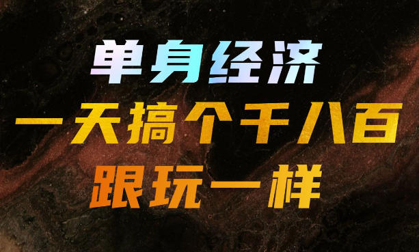 单身经济，拿出执行力一天搞个千八百跟玩一样，普通人随时入局，且长期可做【揭秘】-朽念云创