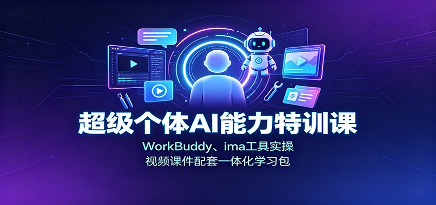 超级个体AI能力特训课：WorkBuddy、ima工具实操，视频课件配套一体化学习包-朽念云创