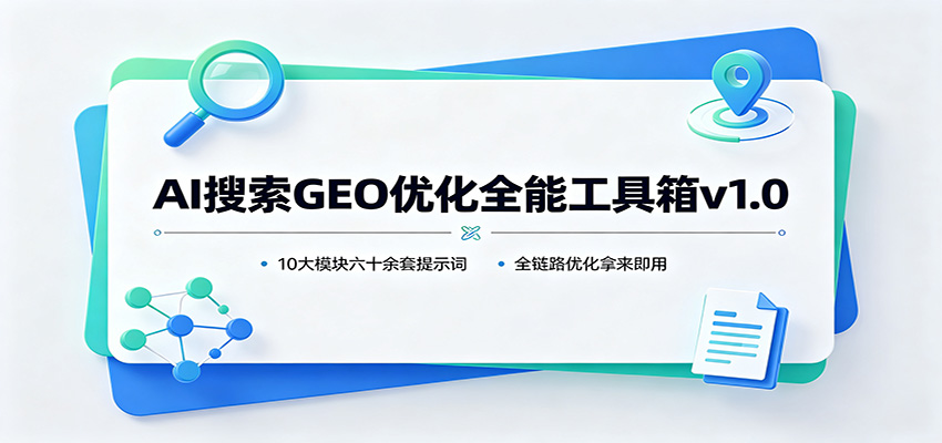 AI搜索GEO优化全能工具箱v1.0：10大模块六十余套提示词，全链路优化拿来即用-朽念云创
