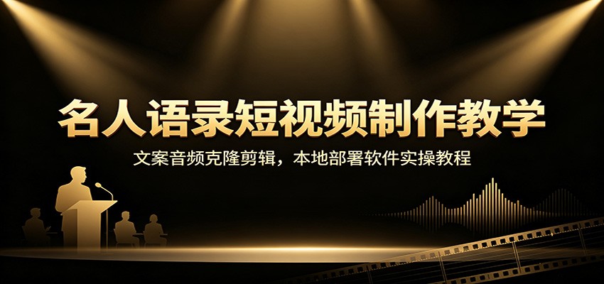 名人语录短视频制作教学：文案音频克隆剪辑，本地部署软件实操教程-朽念云创