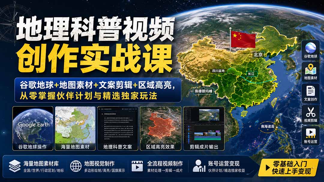 地理科普视频创作实战课：谷歌地球+地图素材+文案剪辑+区域高亮，从零掌握伙伴计划与精选独家玩法-朽念云创