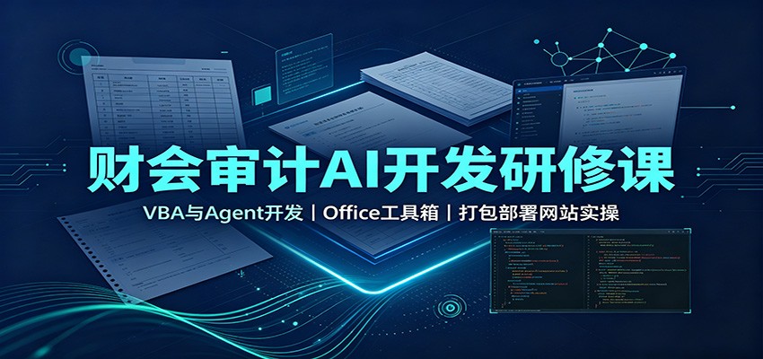 财会审计AI开发研修课：VBA与Agent开发，Office工具箱，打包部署网站实操-朽念云创