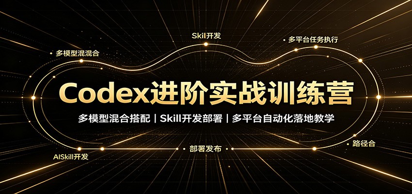 Codex进阶实战训练营：多模型混合搭配，Skill开发部署，多平台自动化落地教学-朽念云创