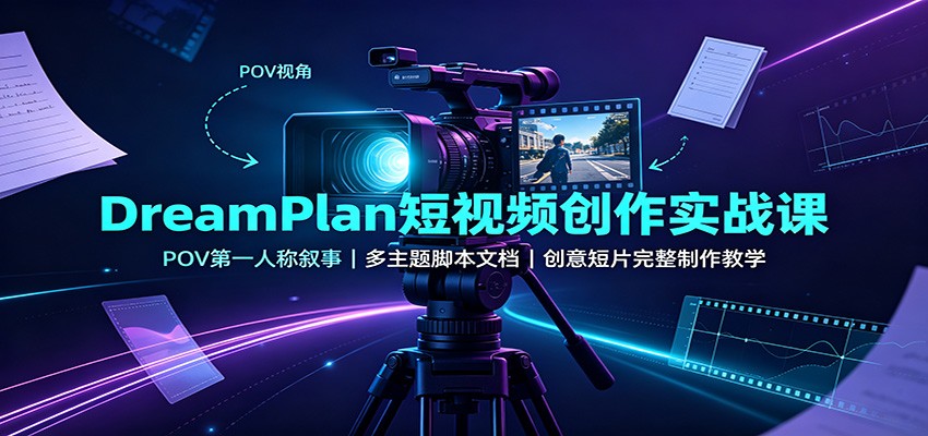 DreamPlan短视频创作实战课：POV第一人称叙事，多主题脚本文档，创意短片完整制作教学-朽念云创