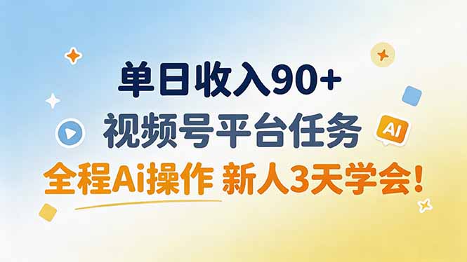 单日收入90+，视频号平台任务，全程Ai操作 新人3天学会！-朽念云创