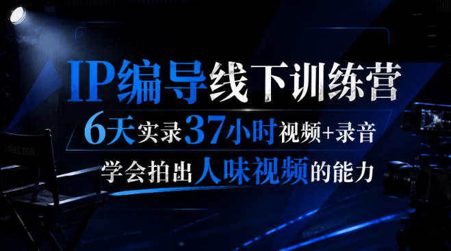 后浪·IP编导线下训练营，6天实录37小时视频+录音，学会拍出人味视频的能力-朽念云创