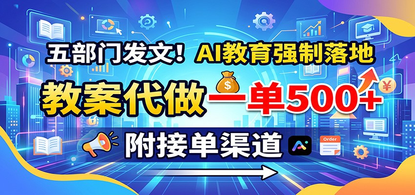 五部门发文！AI教育强制落地，教案代做一单500+，附接单渠道-朽念云创