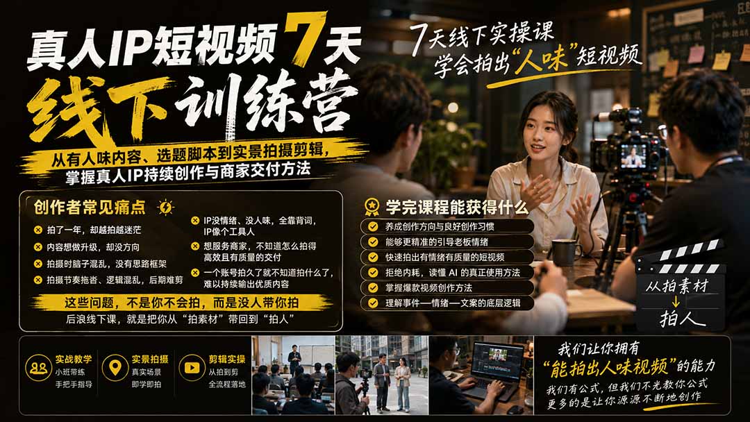 真人IP短视频7天训练营：从有人味内容、选题脚本到实景拍摄剪辑，掌握真人IP持续创作与商家交付方法-朽念云创