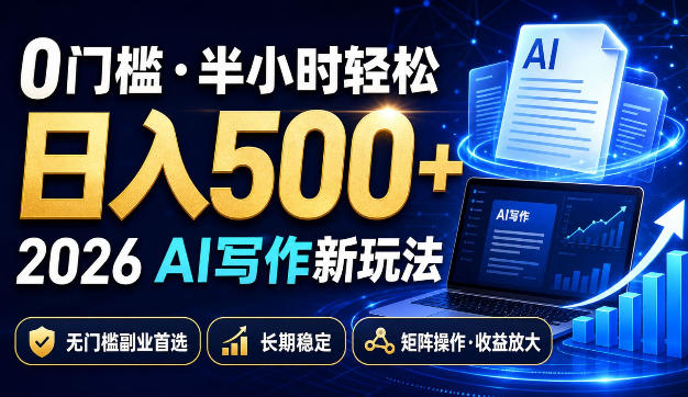 0门槛半小时轻松日入500+，2026AI写作新玩法，无门槛副业首选，长期稳定，矩阵操作收益放大【揭秘】-朽念云创