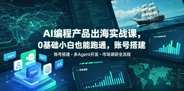 AI编程产品出海实战课,0基础小白也能跑通,账号搭建・多Agent开发・市场调研全流程,月入千刀跨境变现教程(更新0822)-朽念云创