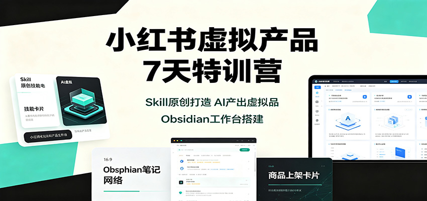 小红书虚拟产品7天特训营:Skill原创打造,AI产出虚拟品,Obsidian工作台搭建-朽念云创