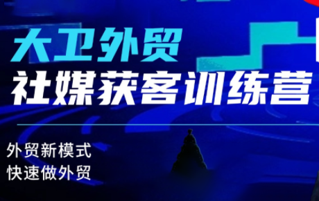 大卫老师·外贸社媒获客独家训练营(更新8月)-朽念云创