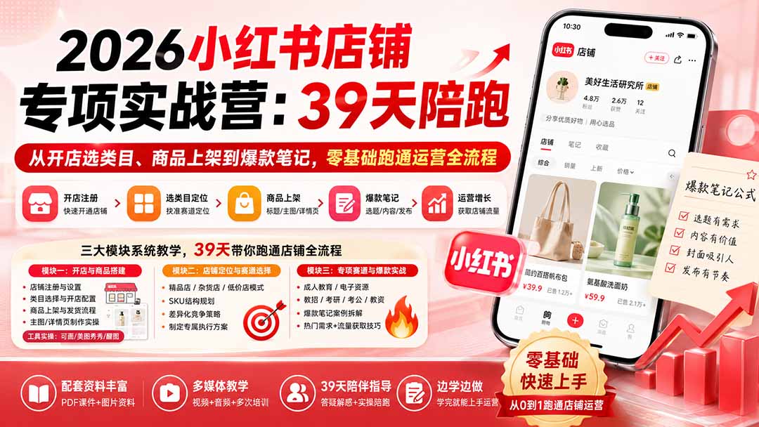 2026小红书店铺专项实战营：39天陪跑从开店选类目、商品上架到爆款笔记，零基础跑通运营全流程-朽念云创