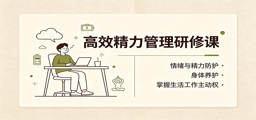 高效精力管理研修课：情绪与精力防护，身体养护，掌握生活工作主动权-朽念云创