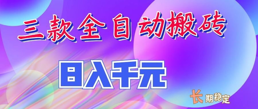 两款全自动搬砖独家首发，日入千元，长期稳定的副业项目！-朽念云创