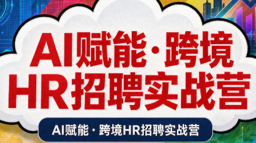 AI赋能·跨境HR招聘实战营-朽念云创