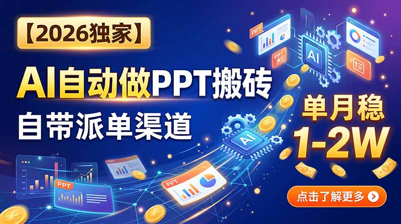 【2026独家】AI自动做PPT搬砖，自带派单渠道，单月稳1-2W-朽念云创