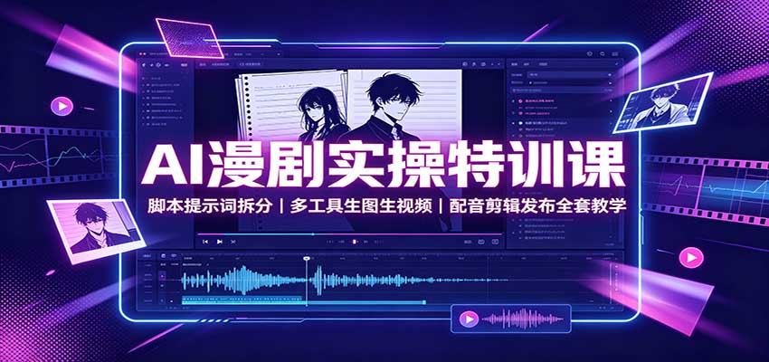 AI漫剧实操特训课：脚本提示词拆分，多工具生图生视频，配音剪辑发布全套教学-朽念云创