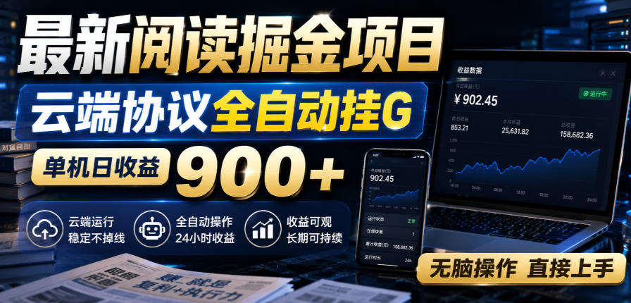 最新阅读掘金项目，云端协议全自动挂G，单机日收益900+，无脑操作直接上手【揭秘】-朽念云创