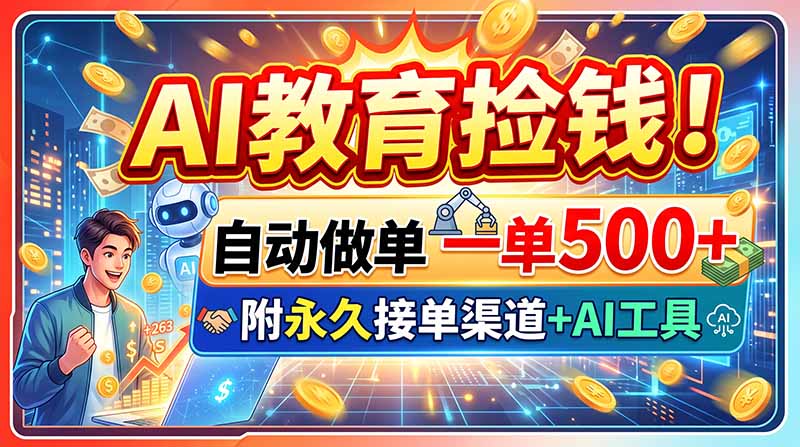 AI教育捡钱！自动做单一单500+，附永久接单渠道+AI工具-朽念云创
