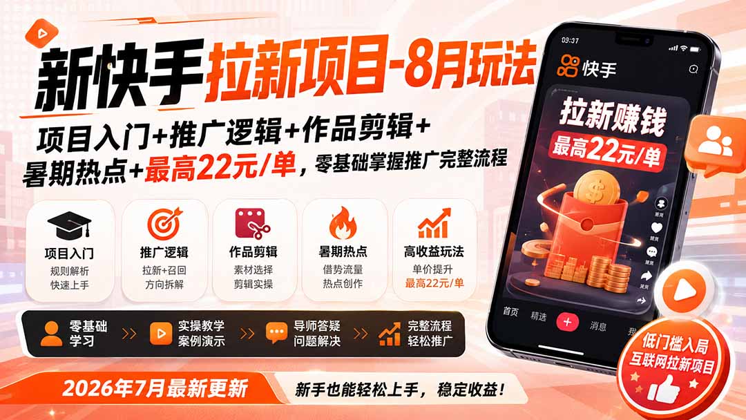 新快手拉新项目-更新8月玩法：项目入门+推广逻辑+作品剪辑+暑期热点+最高22元/单，零基础掌握推广完整流程-朽念云创