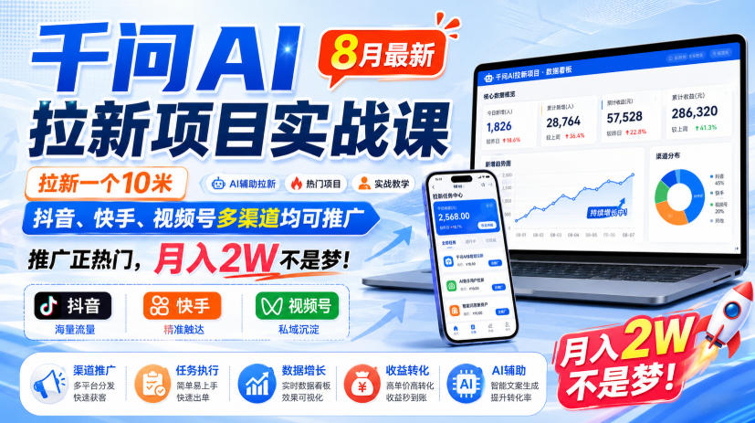 千问AI拉新项目实战课8月最新，拉新一个10米，抖音、快手、视频号多渠道均可推广，推广正热门，月入2W不是梦!(更新0827)-朽念云创