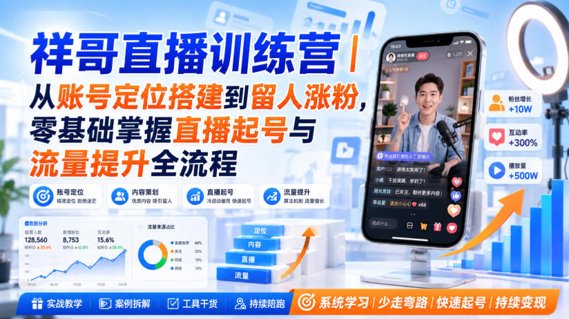 祥哥直播训练营｜从账号定位搭建到留人涨粉，零基础掌握直播起号与流量提升全流程-朽念云创