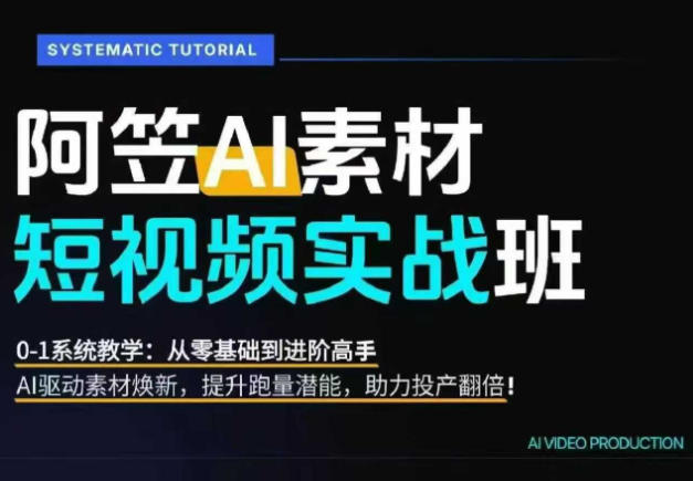 AI视频素材实战班，0-1系统教学，从零基础到进阶高手AI驱动素材焕新，提升跑量潜能，助力投产翻倍(更新)-朽念云创