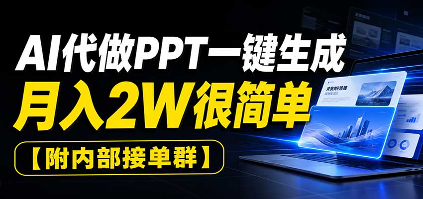 AI代做PPT一键生成，月入2W很简单，附内部接单群-朽念云创