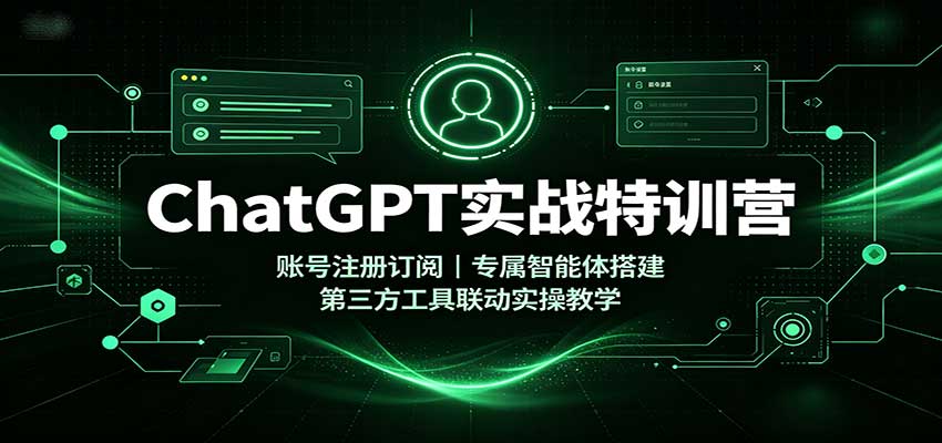 ChatGPT实战特训营：账号注册订阅，专属智能体搭建，第三方工具联动实操教学-朽念云创