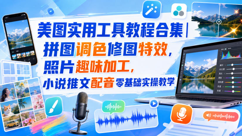 美图实用工具教程合集｜拼图调色修图特效，照片趣味加工，小说推文配音零基础实操教学-朽念云创