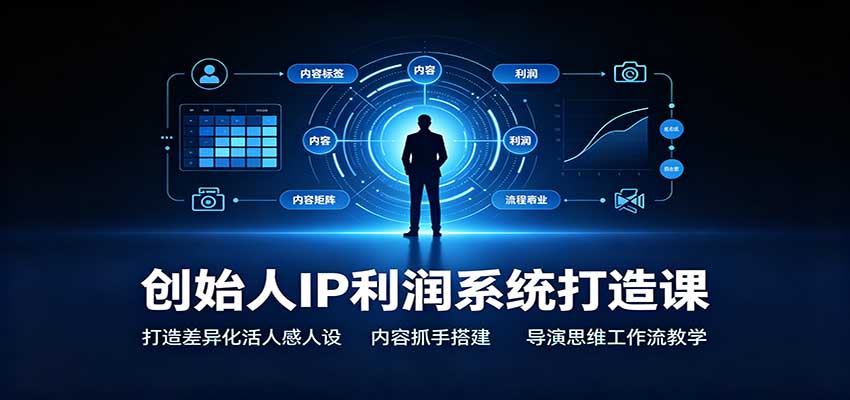 创始人IP利润系统打造课：打造差异化活人感人设，内容抓手搭建，导演思维工作流教学-朽念云创